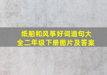 纸船和风筝好词造句大全二年级下册图片及答案