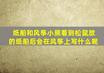 纸船和风筝小熊看到松鼠放的纸船后会在风筝上写什么呢