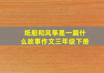 纸船和风筝是一篇什么故事作文三年级下册