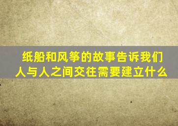 纸船和风筝的故事告诉我们人与人之间交往需要建立什么