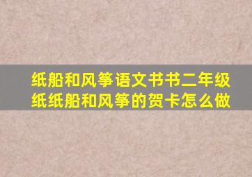 纸船和风筝语文书书二年级纸纸船和风筝的贺卡怎么做