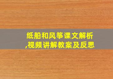 纸船和风筝课文解析,视频讲解教案及反思