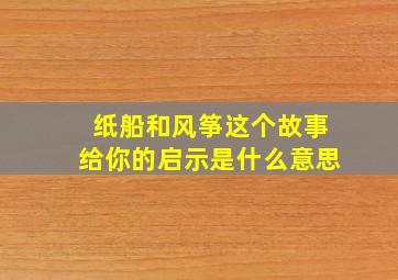 纸船和风筝这个故事给你的启示是什么意思