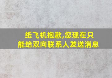 纸飞机抱歉,您现在只能给双向联系人发送消息