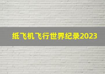 纸飞机飞行世界纪录2023