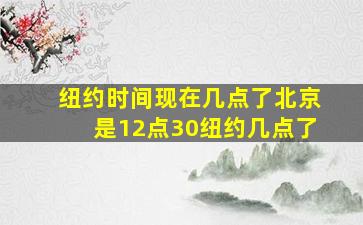 纽约时间现在几点了北京是12点30纽约几点了