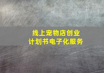 线上宠物店创业计划书电子化服务