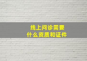 线上问诊需要什么资质和证件