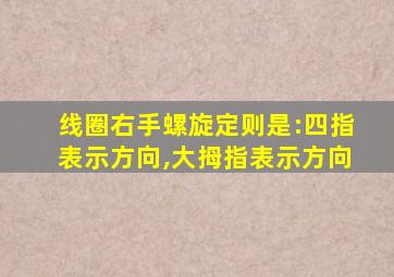 线圈右手螺旋定则是:四指表示方向,大拇指表示方向