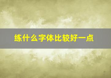 练什么字体比较好一点