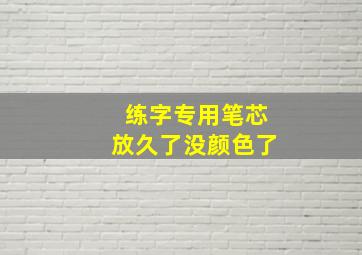 练字专用笔芯放久了没颜色了