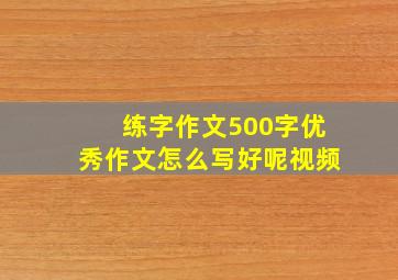 练字作文500字优秀作文怎么写好呢视频