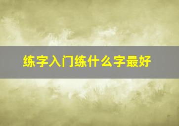 练字入门练什么字最好