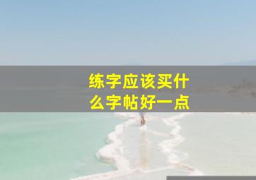 练字应该买什么字帖好一点