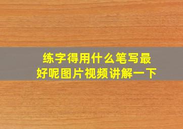 练字得用什么笔写最好呢图片视频讲解一下