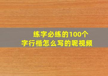 练字必练的100个字行楷怎么写的呢视频