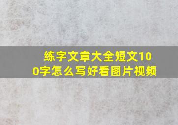 练字文章大全短文100字怎么写好看图片视频