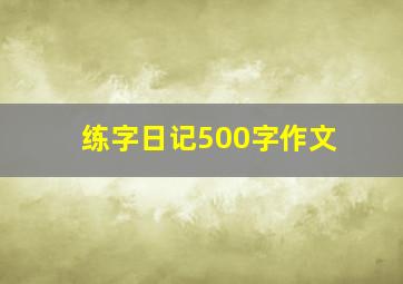 练字日记500字作文