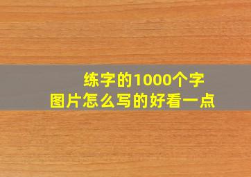 练字的1000个字图片怎么写的好看一点