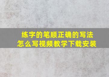 练字的笔顺正确的写法怎么写视频教学下载安装