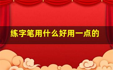 练字笔用什么好用一点的