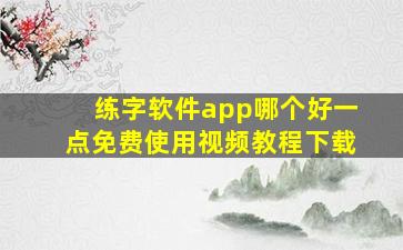 练字软件app哪个好一点免费使用视频教程下载