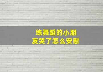 练舞蹈的小朋友哭了怎么安慰