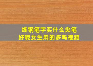 练钢笔字买什么尖笔好呢女生用的多吗视频