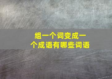 组一个词变成一个成语有哪些词语