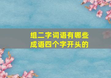 组二字词语有哪些成语四个字开头的