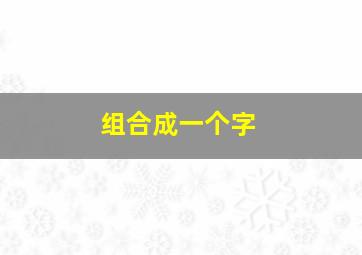 组合成一个字