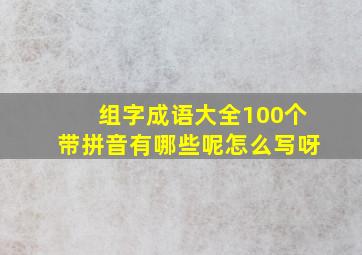 组字成语大全100个带拼音有哪些呢怎么写呀