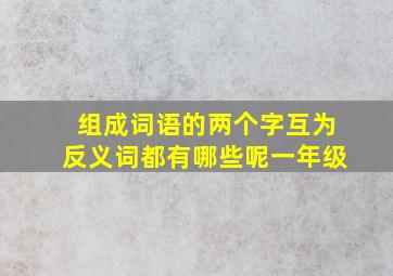 组成词语的两个字互为反义词都有哪些呢一年级