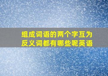 组成词语的两个字互为反义词都有哪些呢英语