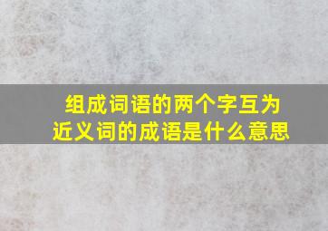 组成词语的两个字互为近义词的成语是什么意思