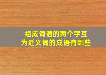 组成词语的两个字互为近义词的成语有哪些