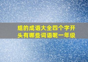 组的成语大全四个字开头有哪些词语呢一年级