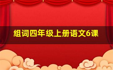 组词四年级上册语文6课