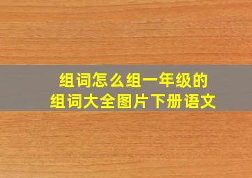 组词怎么组一年级的组词大全图片下册语文