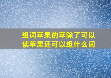 组词苹果的苹除了可以读苹果还可以组什么词