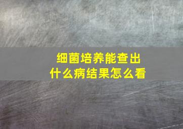 细菌培养能查出什么病结果怎么看