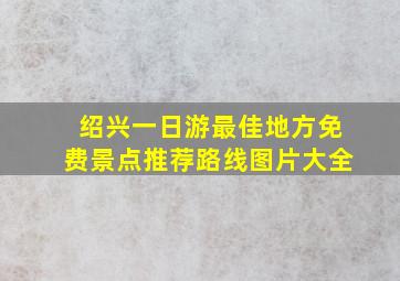 绍兴一日游最佳地方免费景点推荐路线图片大全