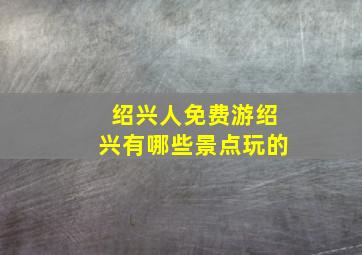 绍兴人免费游绍兴有哪些景点玩的