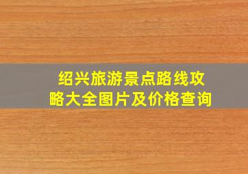 绍兴旅游景点路线攻略大全图片及价格查询