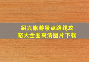 绍兴旅游景点路线攻略大全图高清图片下载