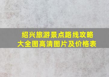 绍兴旅游景点路线攻略大全图高清图片及价格表