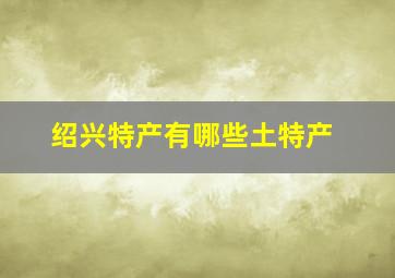 绍兴特产有哪些土特产