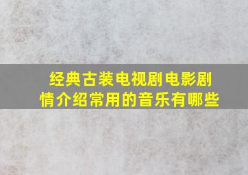 经典古装电视剧电影剧情介绍常用的音乐有哪些