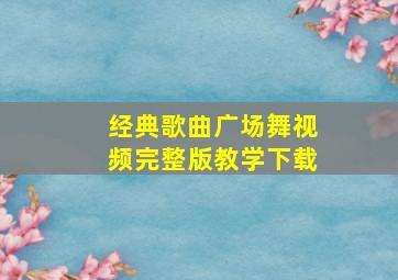 经典歌曲广场舞视频完整版教学下载