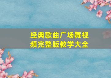 经典歌曲广场舞视频完整版教学大全